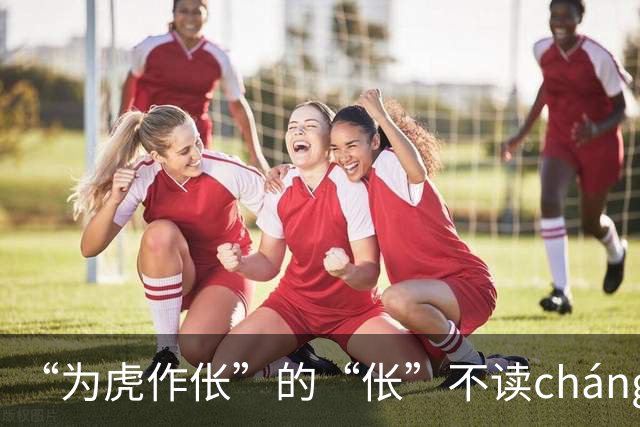 “为虎作伥”的“伥”不读cháng，我出过丑，现在牢牢记住了!