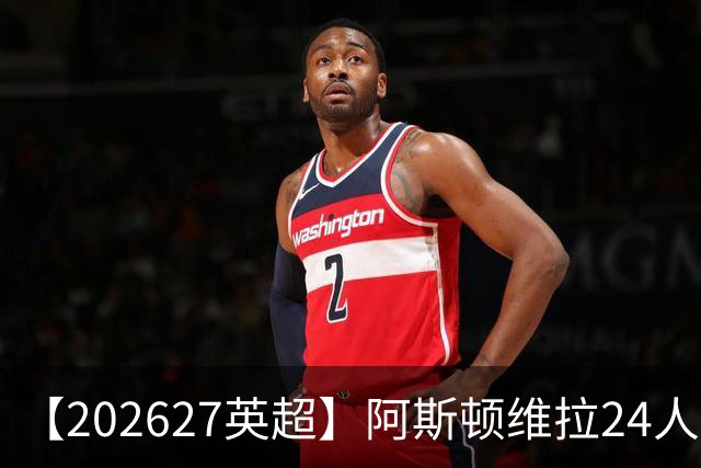 【2026/27英超】阿斯顿维拉24人阵容图鉴，双线征战竞逐欧席