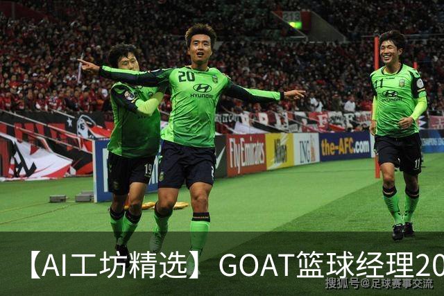 【AI工坊精选】GOAT篮球经理2027：交易选秀排兵布阵打造冠军王朝-步行街主干道-虎扑社区