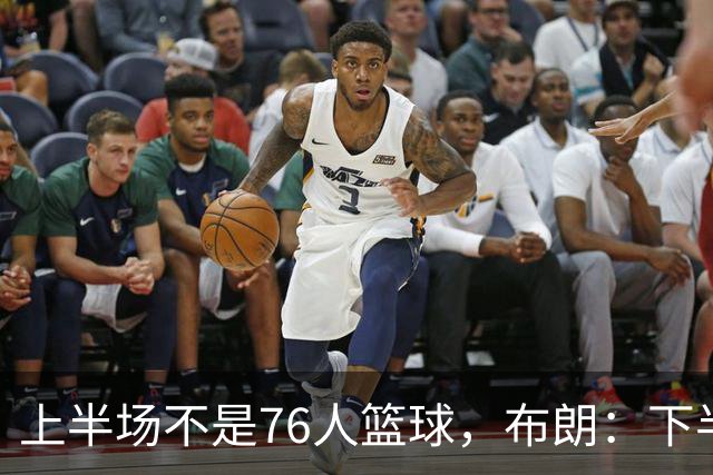 上半场不是76人篮球，布朗：下半场才是，未来光明