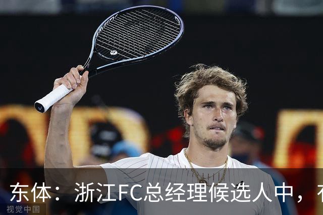 东体：浙江FC总经理候选人中，有几名球员出身的中国足球名宿