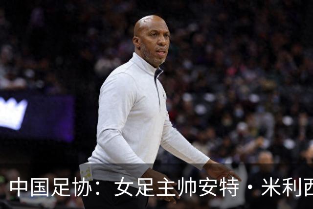 中国足协：女足主帅安特·米利西奇离任