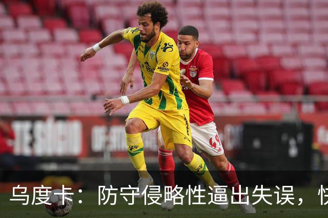 乌度卡：防守侵略性逼出失误，快攻反击打出理想节奏