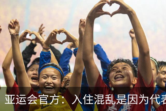 亚运会官方：入住混乱是因为代表团资料有误 餐饮不是组委会提供的