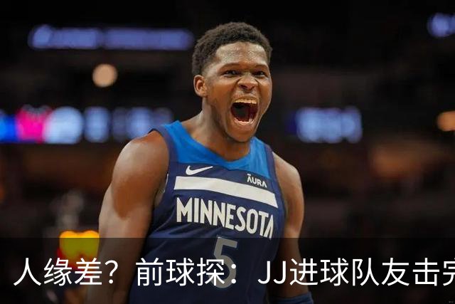 人缘差？前球探：JJ进球队友击完掌就跑开，别人进球全队围上去抱