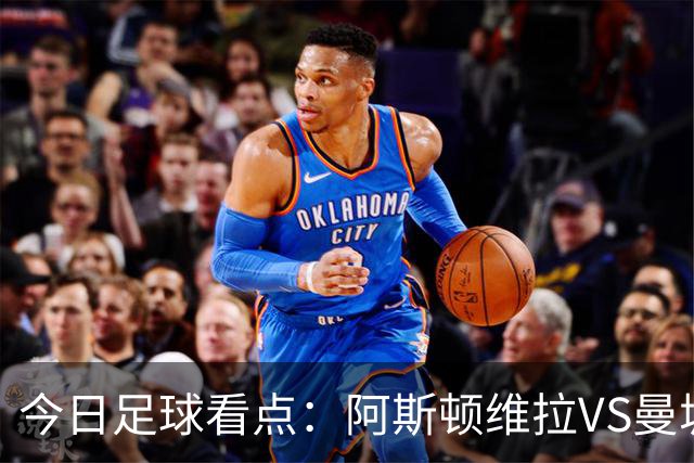 今日足球看点：阿斯顿维拉VS曼城，阿森纳VS埃弗顿，考文垂VS富勒姆，切尔西VS热刺
