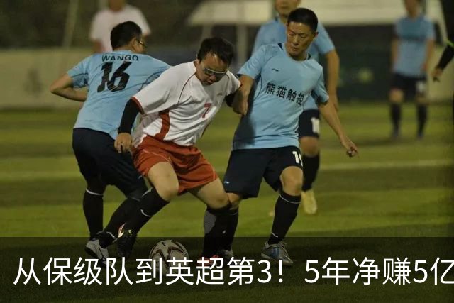 从保级队到英超第3！5年净赚5亿英镑，大黑马的成功，豪门都该学一学