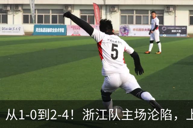 从1-0到2-4！浙江队主场沦陷，上海海港征服客场：连进4球，成功翻盘