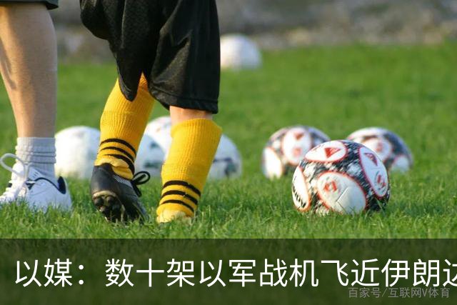 以媒：数十架以军战机飞近伊朗边境 模拟对伊打击