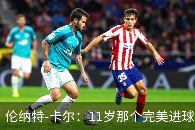 伦纳特-卡尔：11岁那个完美进球？我奶奶总是把一切都拍下来