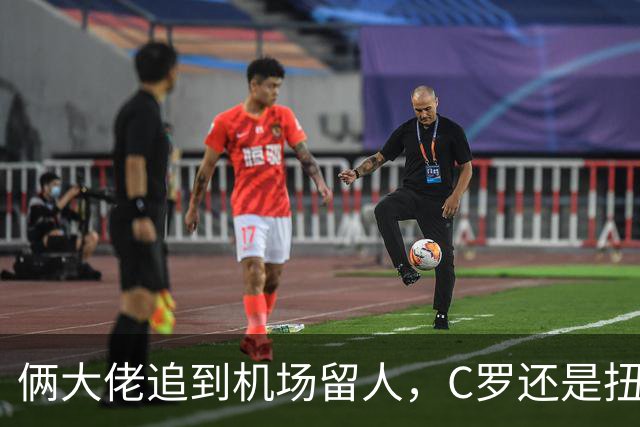俩大佬追到机场留人，C罗还是扭头走了，这谢幕看着真不是滋味