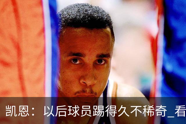 凯恩：以后球员踢得久不稀奇 看C罗魔笛梅西莱万 这也是我的目标