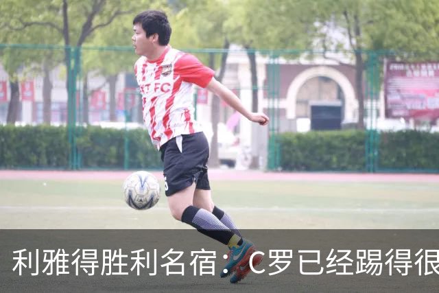 利雅得胜利名宿：C罗已经踢得很糟糕了，是时候退役了