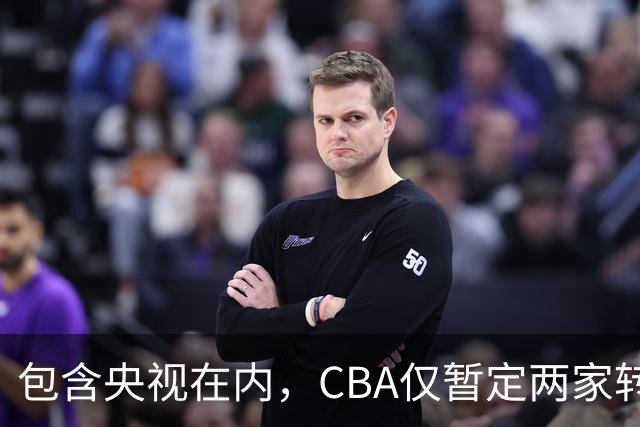 包含央视在内，CBA仅暂定两家转播商，国家队表现影响联赛价值
