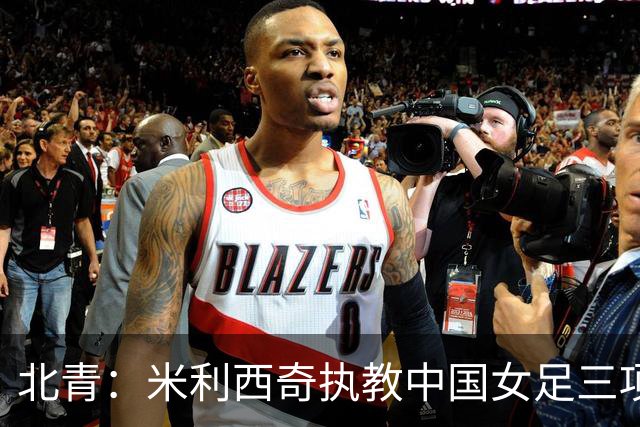 北青：米利西奇执教中国女足三项指标未达标，其去留应尽快明确
