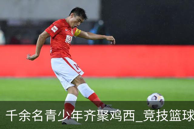 千余名青少年齐聚鸡西 竞技篮球技艺