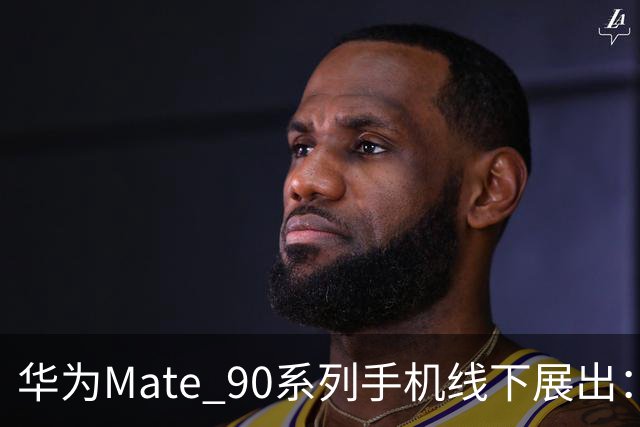华为Mate 90系列手机线下展出：多彩拼色设计、原生“巨炮”模块相机，10月1日发布