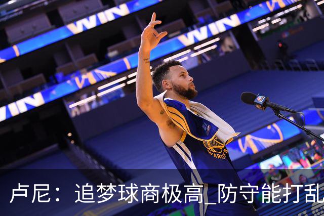 卢尼：追梦球商极高 防守能打乱对手整套战术 期待和他喷垃圾话