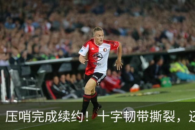 压哨完成续约！十字韧带撕裂，还能拿到5550万美元