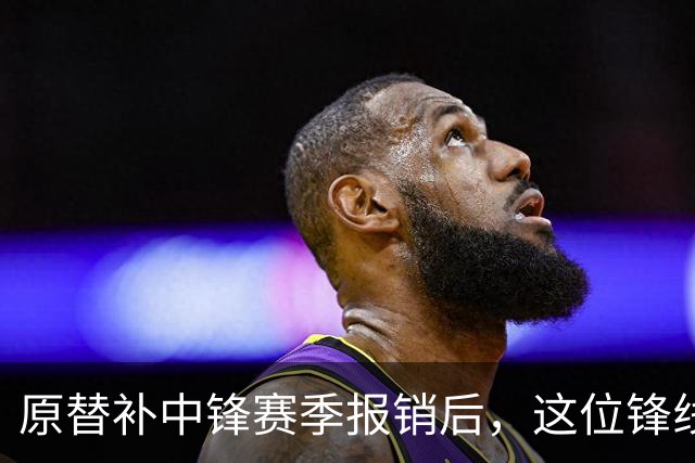 原替补中锋赛季报销后，这位锋线球员成为了76人的替补中锋？