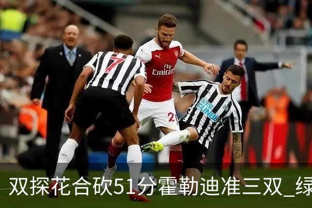 双探花合砍51分霍勒迪准三双 绿衫军轻取篮网