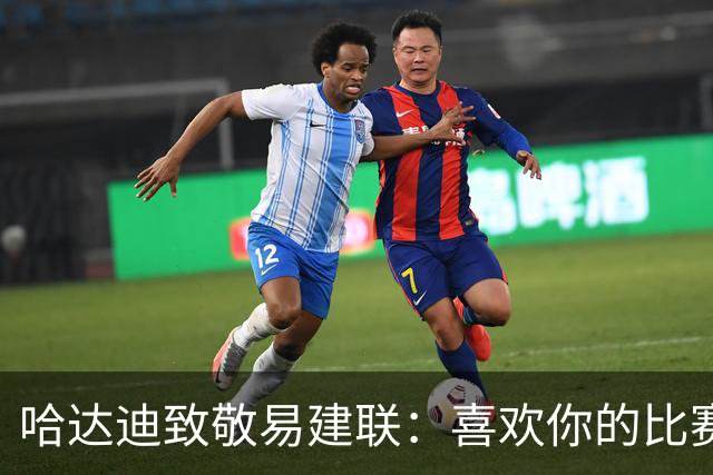 哈达迪致敬易建联：喜欢你的比赛享受与你对抗