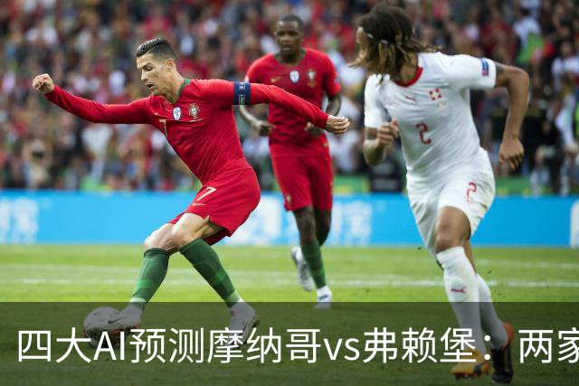 四大AI预测摩纳哥vs弗赖堡：两家看好主胜，两家猜平局