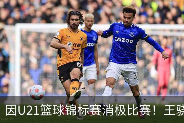因U21篮球锦标赛消极比赛！王骁辉与董俊江被停赛1年