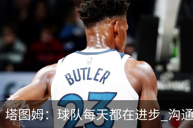 塔图姆：球队每天都在进步 沟通和相互支持越来越好 磨合明显提升