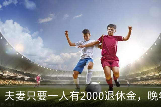 夫妻只要一人有2000退休金，晚年就是顶级幸福！看懂的都是明白人