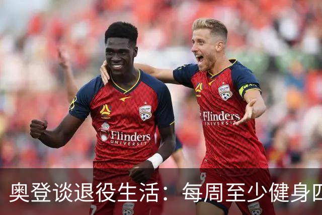 奥登谈退役生活：每周至少健身四次 不再让外界期待决定我的人生