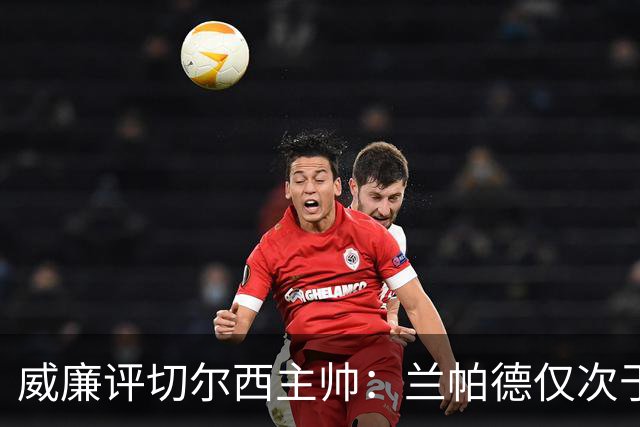 威廉评切尔西主帅：兰帕德仅次于穆里尼奥最暖心