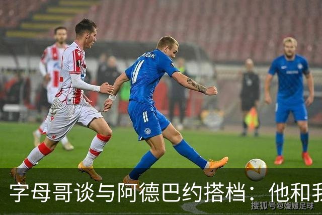 字母哥谈与阿德巴约搭档：他和我哥同一天生日