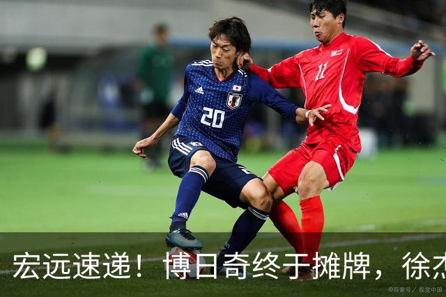 宏远速递！博日奇终于摊牌，徐杰获状元认可，周鹏37岁生日快乐