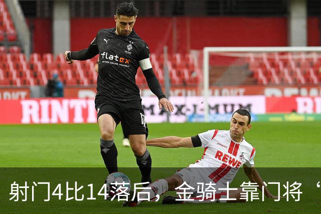 射门4比14落后，金骑士靠门将“飞扑”终结三连败