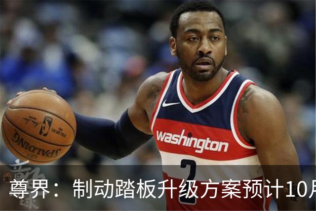 尊界：制动踏板升级方案预计10月底确认，11月起陆续启动升级