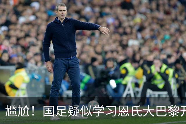 尴尬！国足疑似学习恩氏大巴黎开球战术 却直接踢给对手