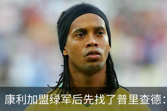 康利加盟绿军后先找了普里查德：一对一，我们天天聊球