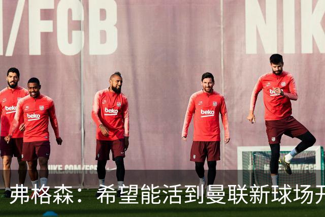 弗格森：希望能活到曼联新球场开幕，亲自参加典礼
