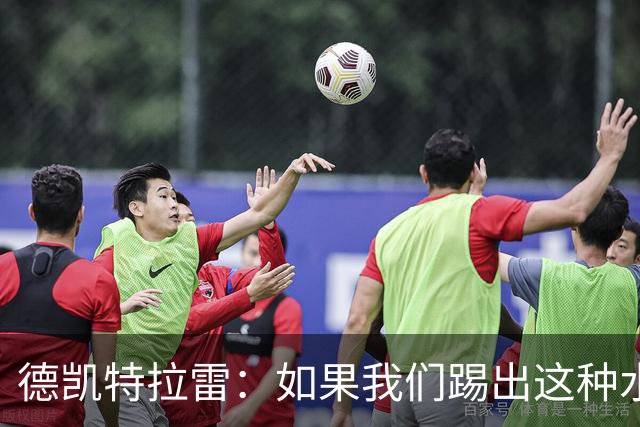 德凯特拉雷：如果我们踢出这种水准，任何球队面对比利时都会很难