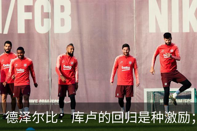 德泽尔比：库卢的回归是种激励；曼联很挣扎？这才赛季初而已