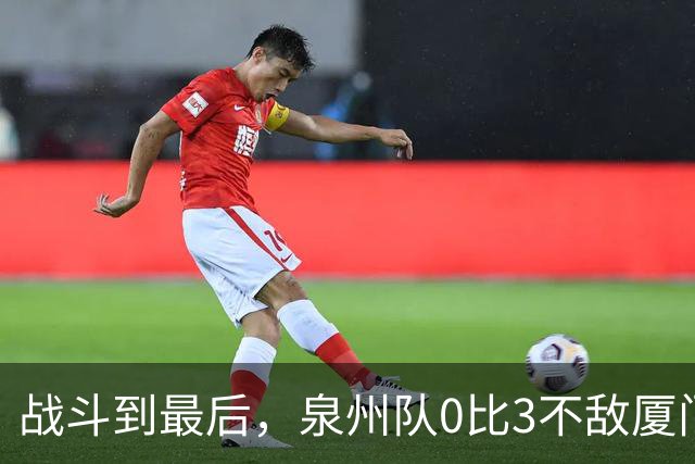 战斗到最后，泉州队0比3不敌厦门队