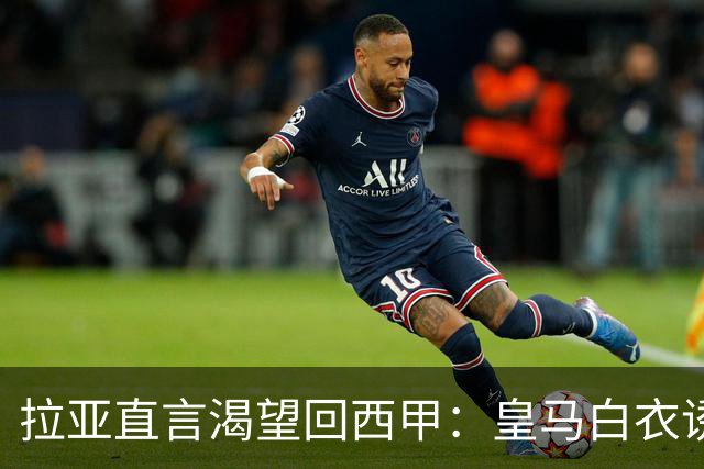 拉亚直言渴望回西甲：皇马白衣诱惑下的门将归宿