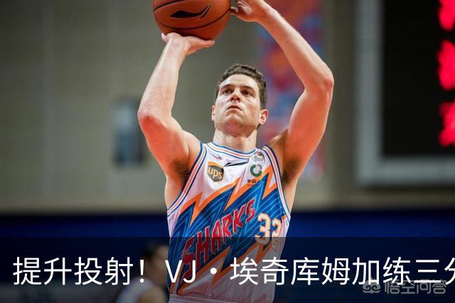 提升投射！VJ·埃奇库姆加练三分 手感火热连续命中