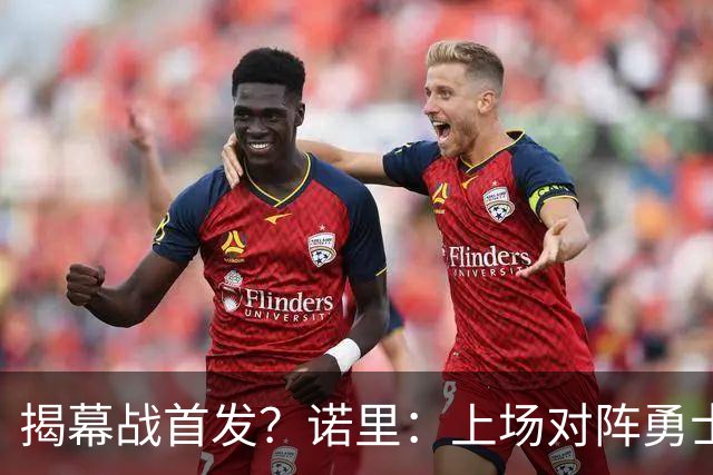 揭幕战首发？诺里：上场对阵勇士的阵容可能是一个很好的指示