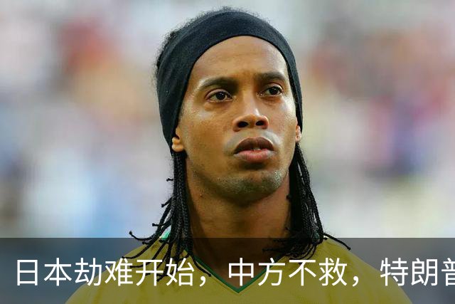 日本劫难开始，中方不救，特朗普没想到，轮到自己遭日本人骂