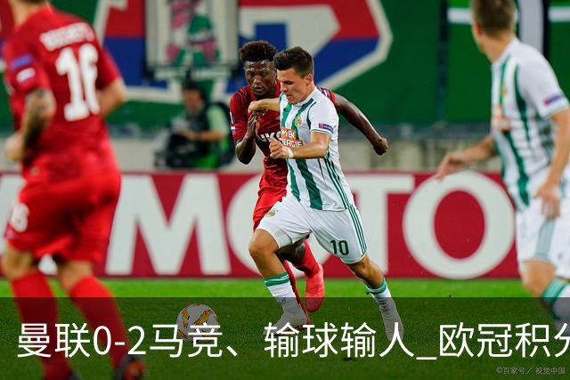 曼联0-2马竞、输球输人 欧冠积分榜：巴萨阿森纳等连胜 国米等连败