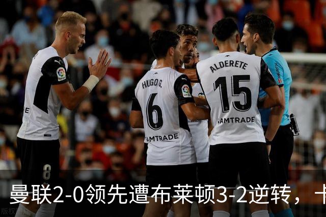 曼联2-0领先遭布莱顿3-2逆转，卡里克：我承担批评和不满