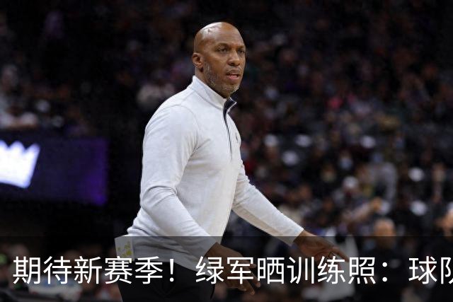 期待新赛季！绿军晒训练照：球队双核塔图姆&乔治互防