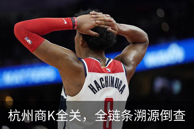 杭州商K全关，全链条溯源倒查